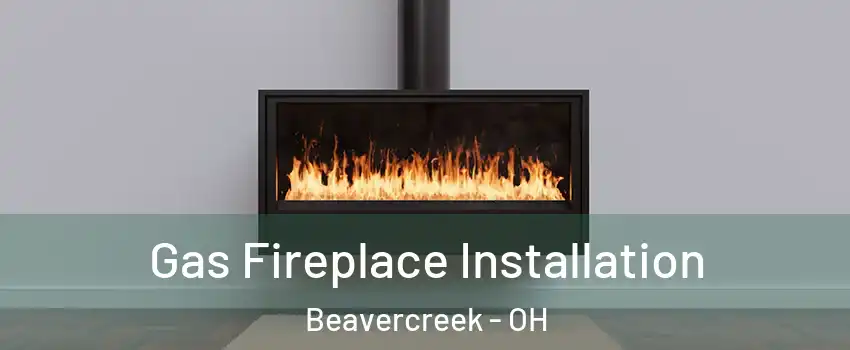  Gas Fireplace Installation Beavercreek - OH